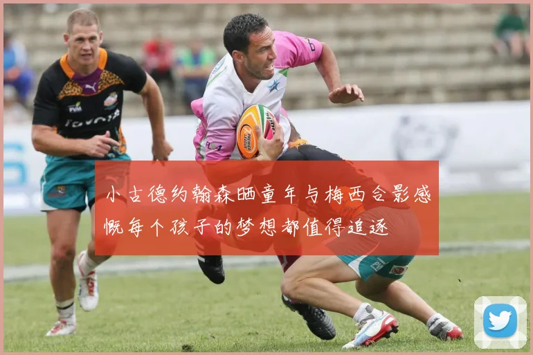 小古德约翰森晒童年与梅西合影感慨每个孩子的梦想都值得追逐