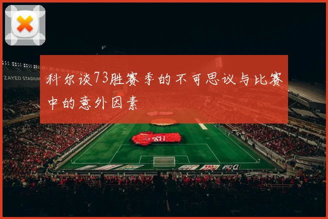 科尔谈73胜赛季的不可思议与比赛中的意外因素