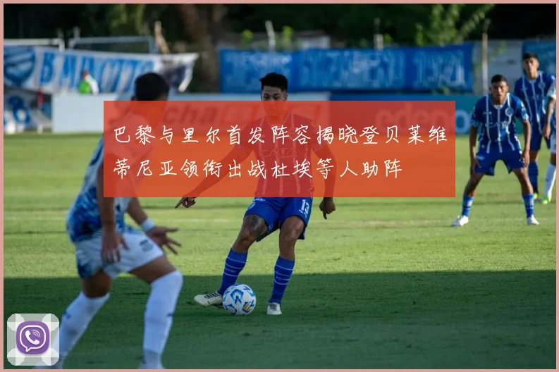 巴黎与里尔首发阵容揭晓登贝莱维蒂尼亚领衔出战杜埃等人助阵