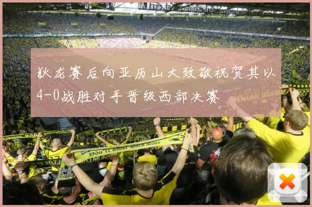 狄龙赛后向亚历山大致敬祝贺其以4-0战胜对手晋级西部决赛
