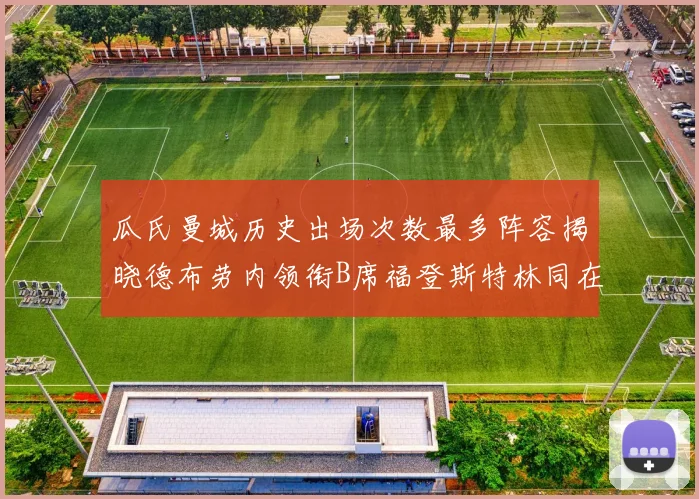 瓜氏曼城历史出场次数最多阵容揭晓德布劳内领衔B席福登斯特林同在列