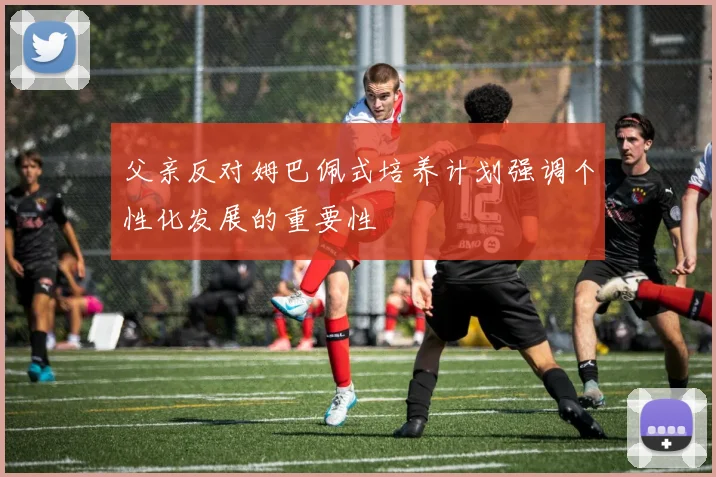 父亲反对姆巴佩式培养计划强调个性化发展的重要性