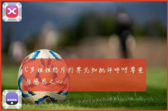C罗姐姐怒斥外界无知批评呼吁尊重与感恩之心