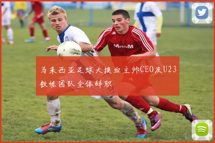 马来西亚足球大换血主帅CEO及U23教练团队全体辞职