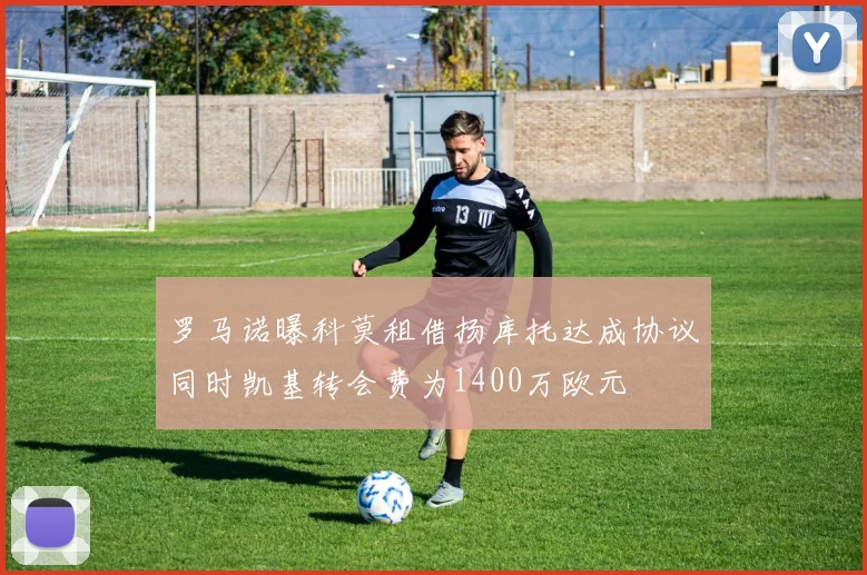 罗马诺曝科莫租借扬库托达成协议同时凯基转会费为1400万欧元