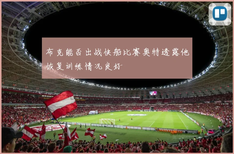 布克能否出战快船比赛奥特透露他恢复训练情况良好