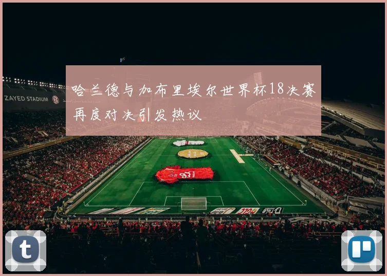 哈兰德与加布里埃尔世界杯18决赛再度对决引发热议