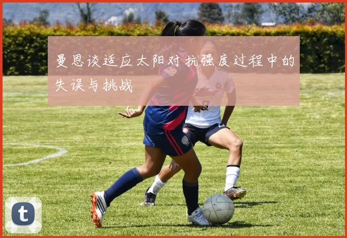 曼恩谈适应太阳对抗强度过程中的失误与挑战
