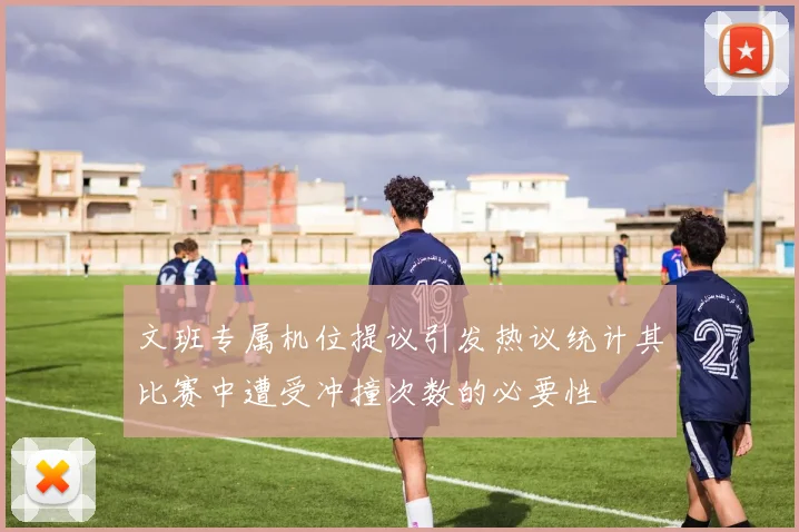 文班专属机位提议引发热议统计其比赛中遭受冲撞次数的必要性